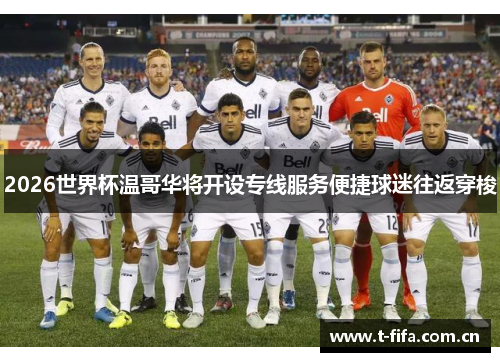 2026世界杯温哥华将开设专线服务便捷球迷往返穿梭 2026世界杯温哥华将开设专线服务便捷球迷往返穿梭