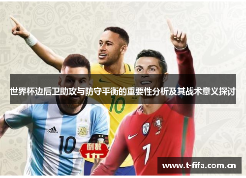 世界杯边后卫助攻与防守平衡的重要性分析及其战术意义探讨 世界杯边后卫助攻与防守平衡的重要性分析及其战术意义探讨