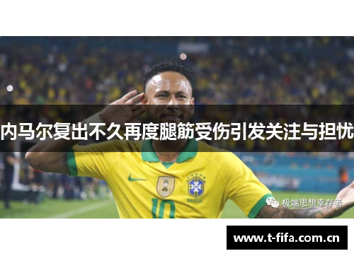 内马尔复出不久再度腿筋受伤引发关注与担忧 内马尔复出不久再度腿筋受伤引发关注与担忧