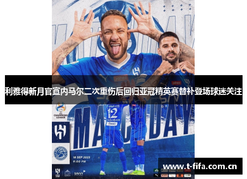 利雅得新月官宣内马尔二次重伤后回归亚冠精英赛替补登场球迷关注 利雅得新月官宣内马尔二次重伤后回归亚冠精英赛替补登场球迷关注