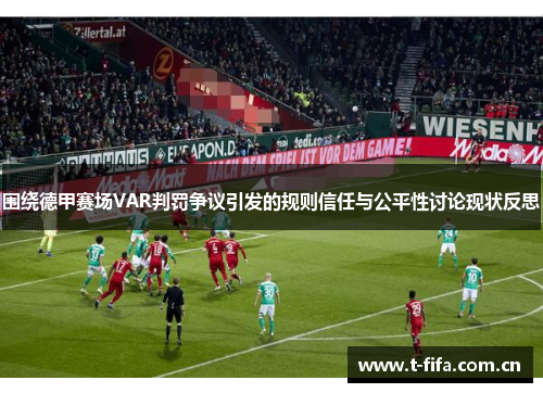 围绕德甲赛场VAR判罚争议引发的规则信任与公平性讨论现状反思 围绕德甲赛场VAR判罚争议引发的规则信任与公平性讨论现状反思